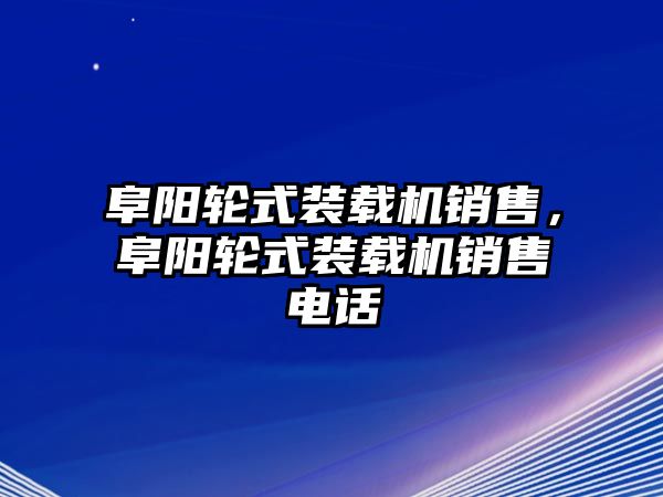 阜陽輪式裝載機銷售，阜陽輪式裝載機銷售電話