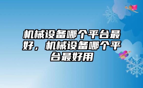 機(jī)械設(shè)備哪個平臺最好，機(jī)械設(shè)備哪個平臺最好用