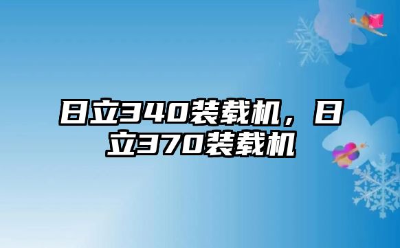 日立340裝載機，日立370裝載機