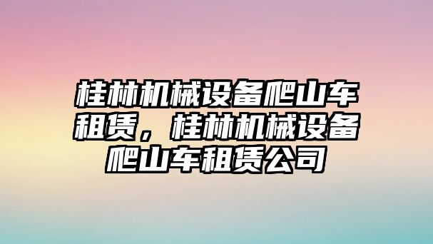 桂林機械設(shè)備爬山車租賃，桂林機械設(shè)備爬山車租賃公司