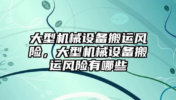 大型機械設(shè)備搬運風險，大型機械設(shè)備搬運風險有哪些