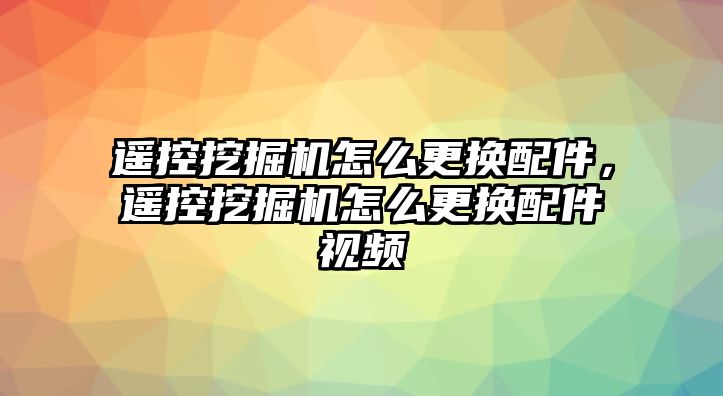 遙控挖掘機怎么更換配件，遙控挖掘機怎么更換配件視頻