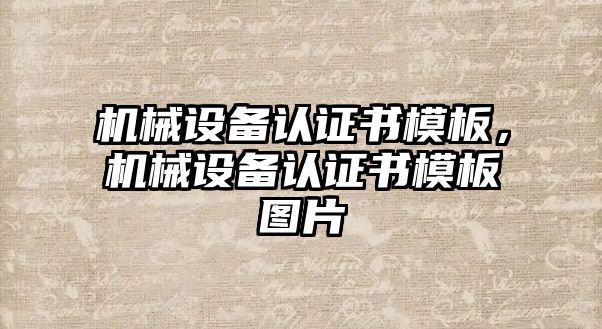 機(jī)械設(shè)備認(rèn)證書模板，機(jī)械設(shè)備認(rèn)證書模板圖片