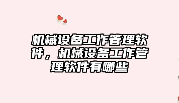 機械設備工作管理軟件，機械設備工作管理軟件有哪些