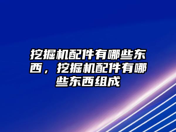 挖掘機(jī)配件有哪些東西，挖掘機(jī)配件有哪些東西組成