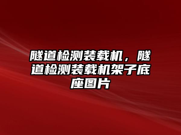 隧道檢測裝載機，隧道檢測裝載機架子底座圖片