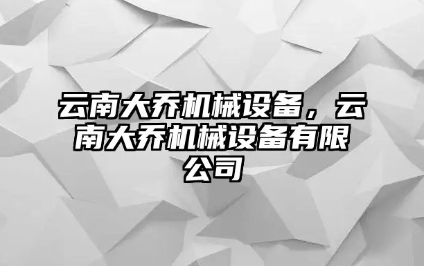 云南大喬機械設備，云南大喬機械設備有限公司