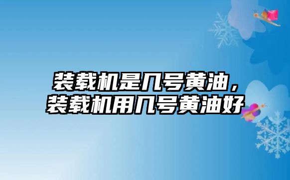 裝載機(jī)是幾號(hào)黃油，裝載機(jī)用幾號(hào)黃油好