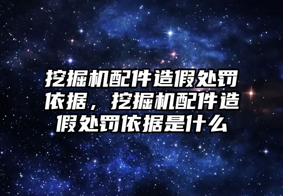 挖掘機(jī)配件造假處罰依據(jù)，挖掘機(jī)配件造假處罰依據(jù)是什么