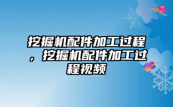 挖掘機配件加工過程，挖掘機配件加工過程視頻