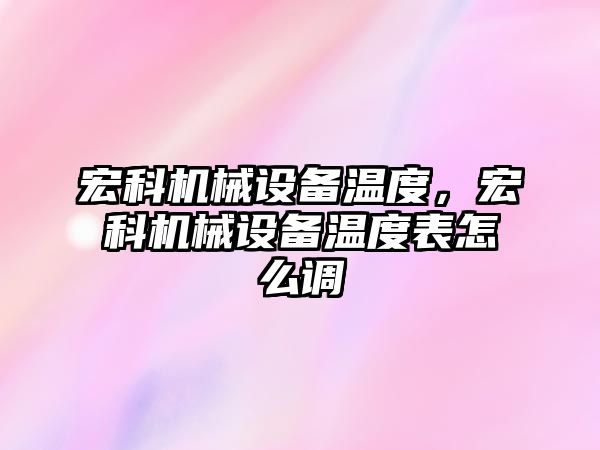 宏科機械設(shè)備溫度，宏科機械設(shè)備溫度表怎么調(diào)