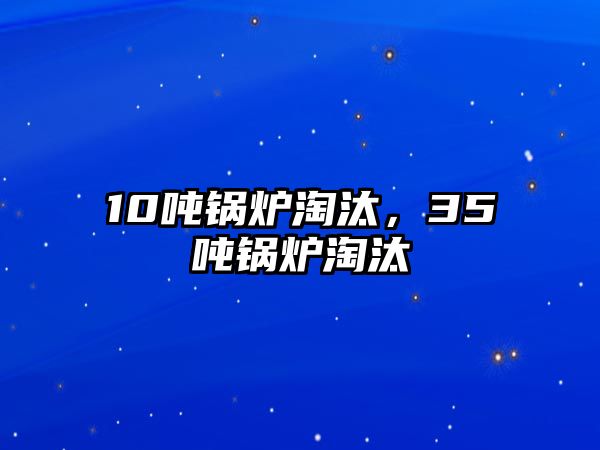 10噸鍋爐淘汰，35噸鍋爐淘汰