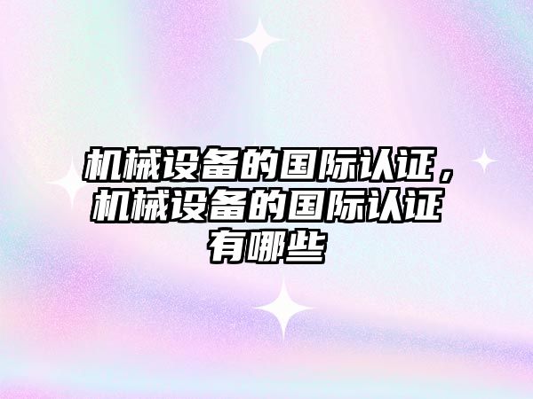 機械設備的國際認證，機械設備的國際認證有哪些