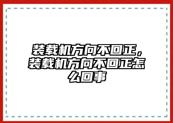 裝載機方向不回正，裝載機方向不回正怎么回事