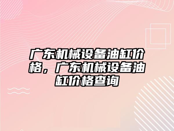 廣東機械設備油缸價格，廣東機械設備油缸價格查詢