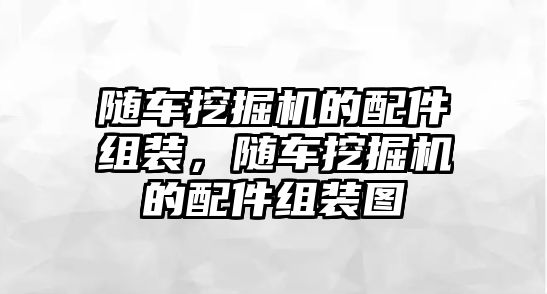 隨車挖掘機(jī)的配件組裝，隨車挖掘機(jī)的配件組裝圖