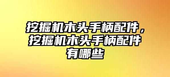 挖掘機木頭手柄配件，挖掘機木頭手柄配件有哪些