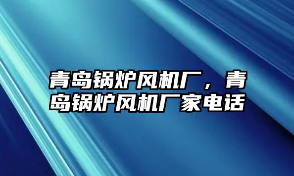 青島鍋爐風機廠，青島鍋爐風機廠家電話