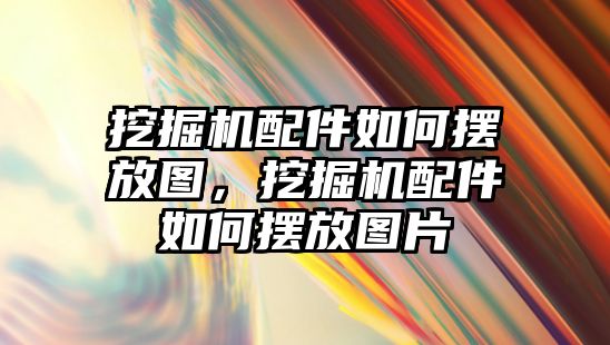 挖掘機配件如何擺放圖，挖掘機配件如何擺放圖片