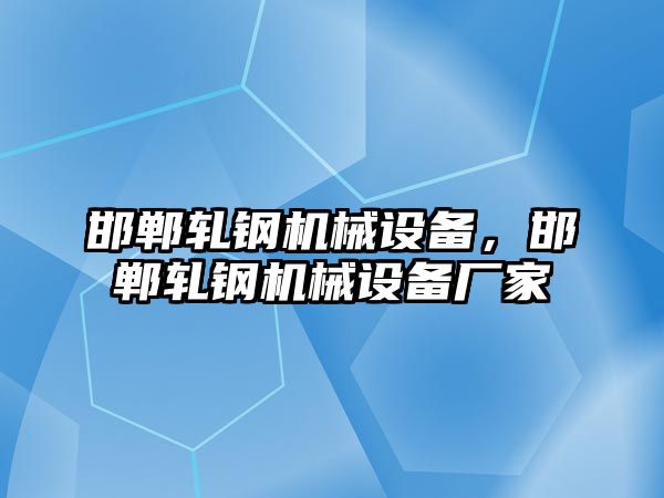 邯鄲軋鋼機(jī)械設(shè)備，邯鄲軋鋼機(jī)械設(shè)備廠家