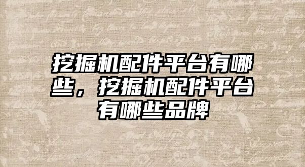 挖掘機配件平臺有哪些，挖掘機配件平臺有哪些品牌