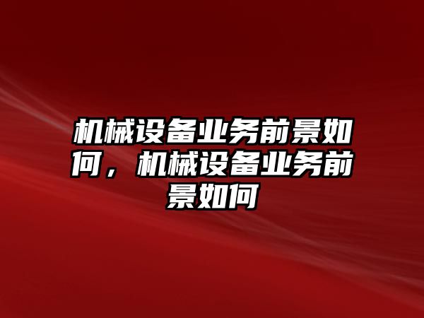 機械設備業(yè)務前景如何，機械設備業(yè)務前景如何