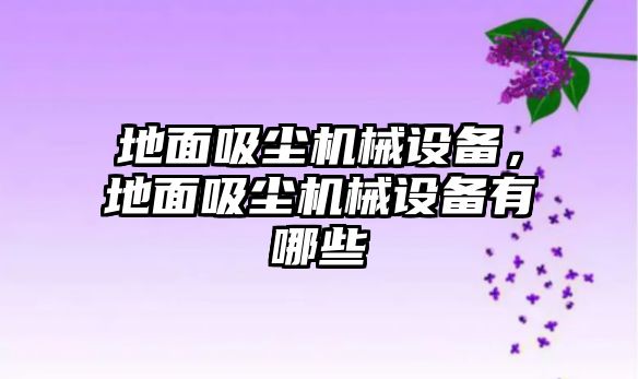 地面吸塵機(jī)械設(shè)備，地面吸塵機(jī)械設(shè)備有哪些