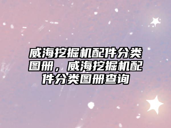 威海挖掘機配件分類圖冊，威海挖掘機配件分類圖冊查詢