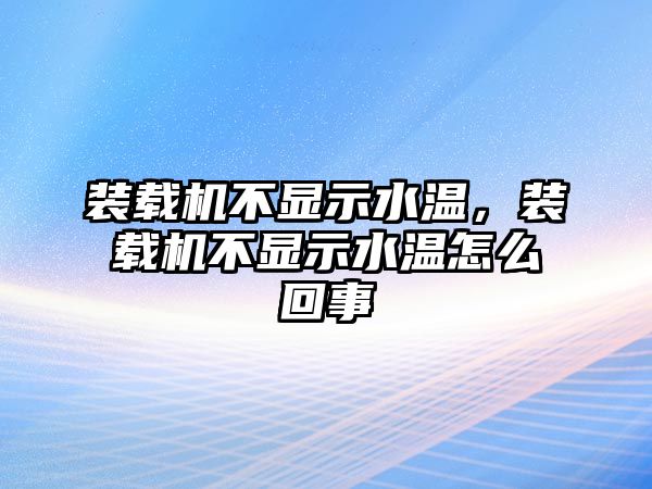 裝載機(jī)不顯示水溫，裝載機(jī)不顯示水溫怎么回事