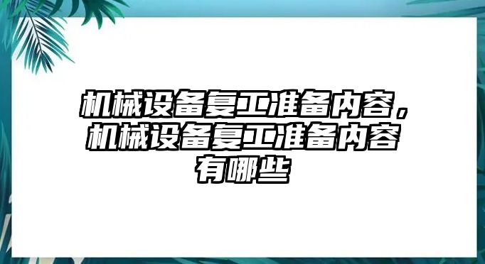 機(jī)械設(shè)備復(fù)工準(zhǔn)備內(nèi)容，機(jī)械設(shè)備復(fù)工準(zhǔn)備內(nèi)容有哪些