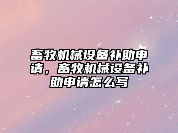 畜牧機械設(shè)備補助申請，畜牧機械設(shè)備補助申請怎么寫