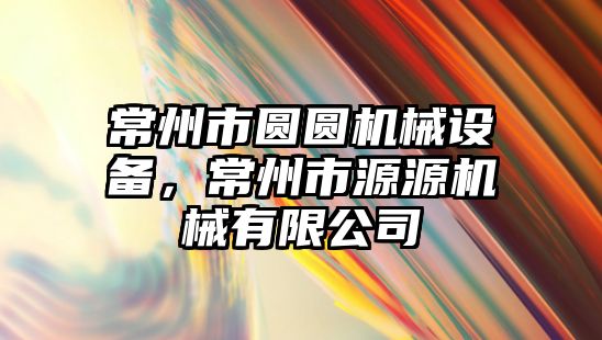 常州市圓圓機械設備，常州市源源機械有限公司