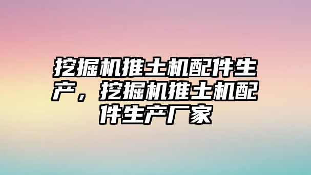 挖掘機(jī)推土機(jī)配件生產(chǎn)，挖掘機(jī)推土機(jī)配件生產(chǎn)廠家