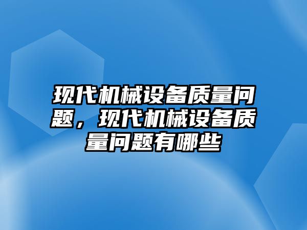 現(xiàn)代機械設(shè)備質(zhì)量問題，現(xiàn)代機械設(shè)備質(zhì)量問題有哪些