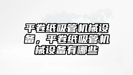 平卷紙吸管機械設備，平卷紙吸管機械設備有哪些