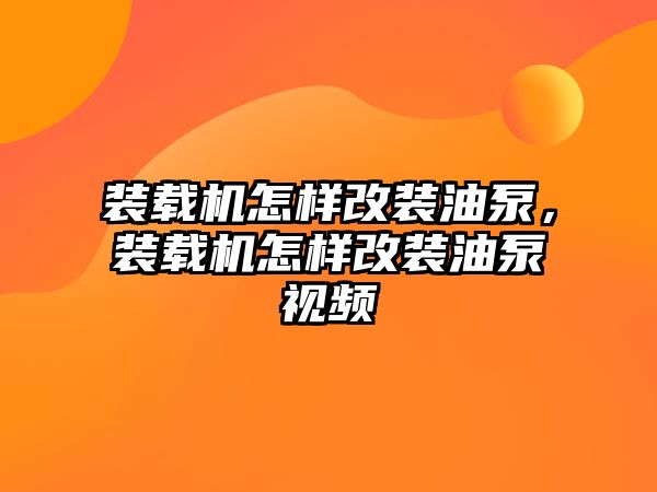 裝載機怎樣改裝油泵，裝載機怎樣改裝油泵視頻