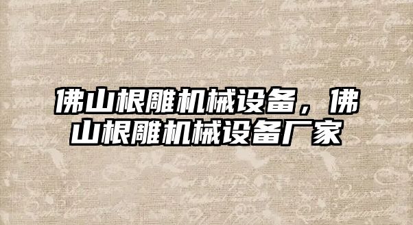 佛山根雕機械設備，佛山根雕機械設備廠家