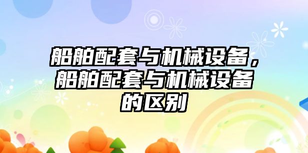 船舶配套與機械設備，船舶配套與機械設備的區(qū)別