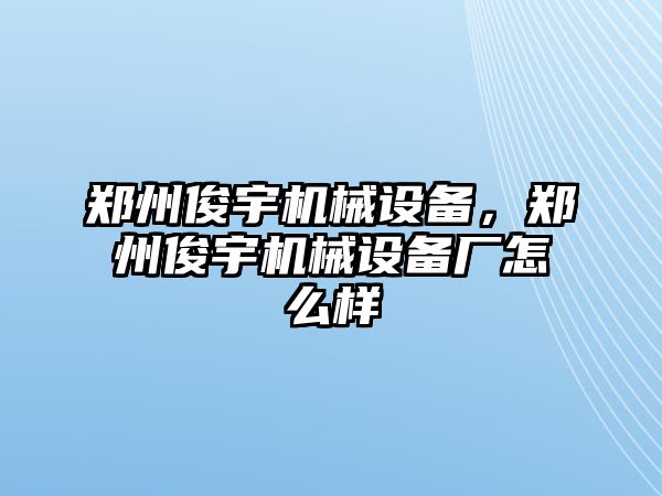 鄭州俊宇機械設(shè)備，鄭州俊宇機械設(shè)備廠怎么樣