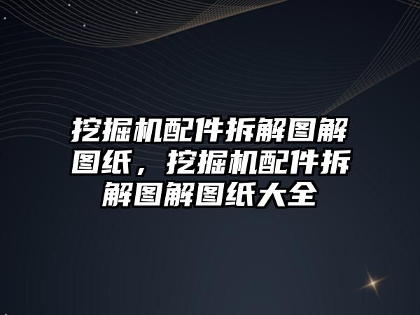 挖掘機配件拆解圖解圖紙，挖掘機配件拆解圖解圖紙大全