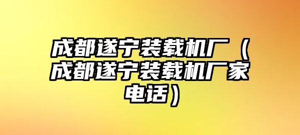 成都遂寧裝載機廠（成都遂寧裝載機廠家電話）