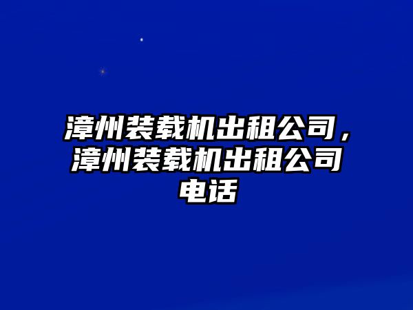 漳州裝載機出租公司，漳州裝載機出租公司電話