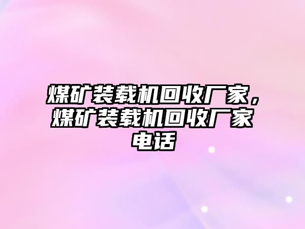 煤礦裝載機回收廠家，煤礦裝載機回收廠家電話