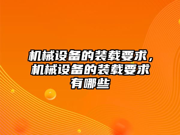 機械設備的裝載要求，機械設備的裝載要求有哪些