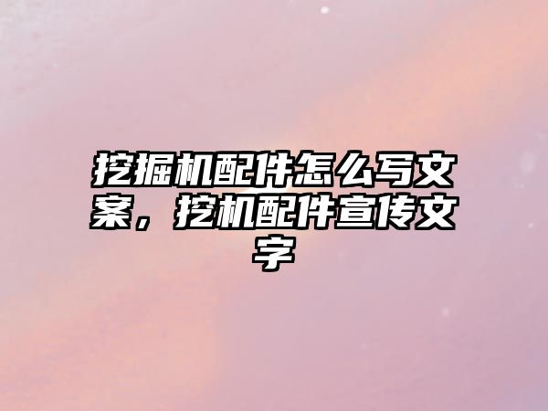 挖掘機配件怎么寫文案，挖機配件宣傳文字