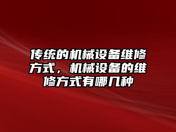 傳統(tǒng)的機械設備維修方式，機械設備的維修方式有哪幾種