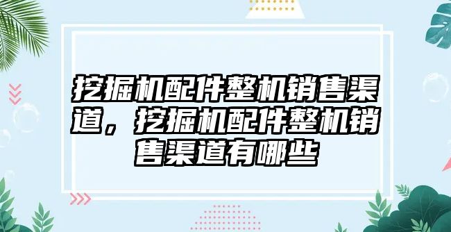 挖掘機配件整機銷售渠道，挖掘機配件整機銷售渠道有哪些