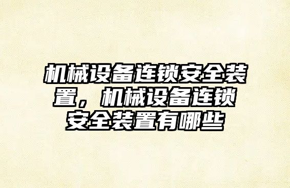 機械設(shè)備連鎖安全裝置，機械設(shè)備連鎖安全裝置有哪些