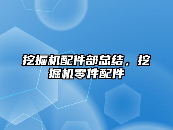 挖掘機配件部總結，挖掘機零件配件