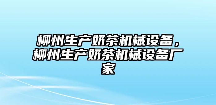 柳州生產(chǎn)奶茶機械設(shè)備，柳州生產(chǎn)奶茶機械設(shè)備廠家